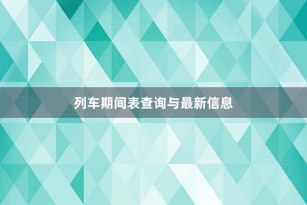 列车期间表查询与最新信息