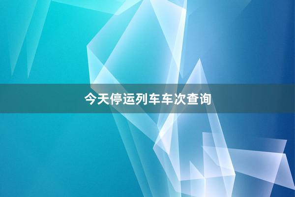今天停运列车车次查询