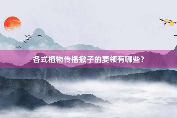 各式植物传播撒子的要领有哪些?